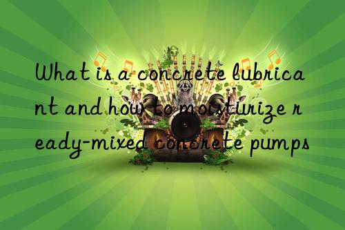 What is a concrete lubricant and how to moisturize ready-mixed concrete pumps