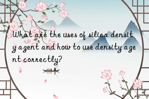 What are the uses of silica density agent and how to use density agent correctly?