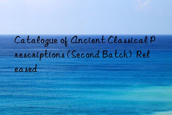 Catalogue of Ancient Classical Prescriptions (Second Batch)  Released