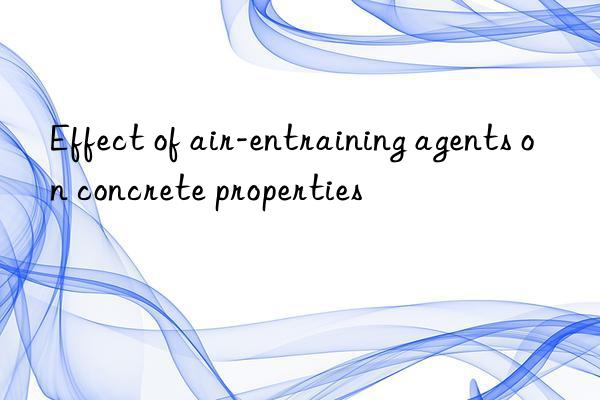 Effect of air-entraining agents on concrete properties