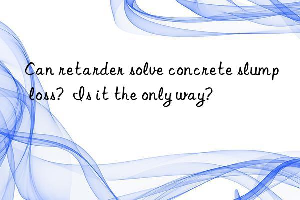 Can retarder solve concrete slump loss?  Is it the only way?