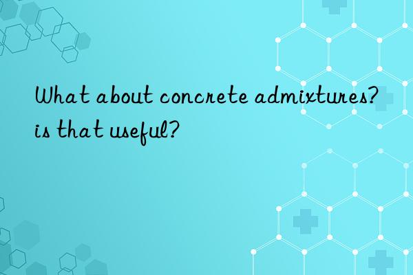 What about concrete admixtures?  is that useful?