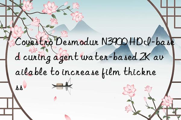 Covestro Desmodur N3900 HDI-based curing agent water-based 2K available to increase film thickness