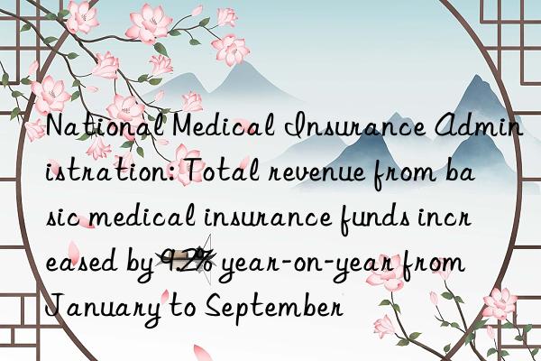 National Medical Insurance Administration: Total revenue from basic medical insurance funds increased by 9.2% year-on-year from January to September