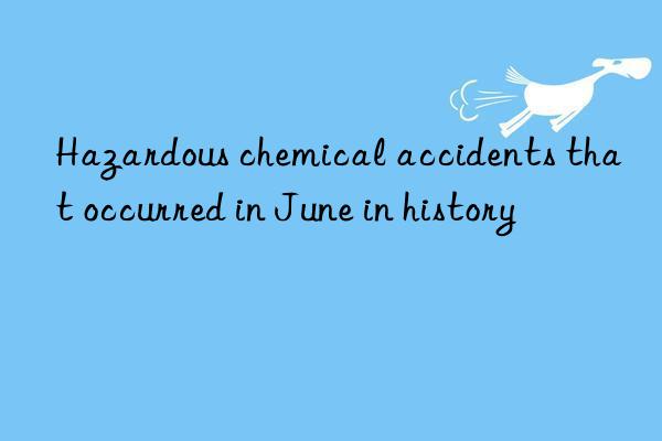 Hazardous chemical accidents that occurred in June in history