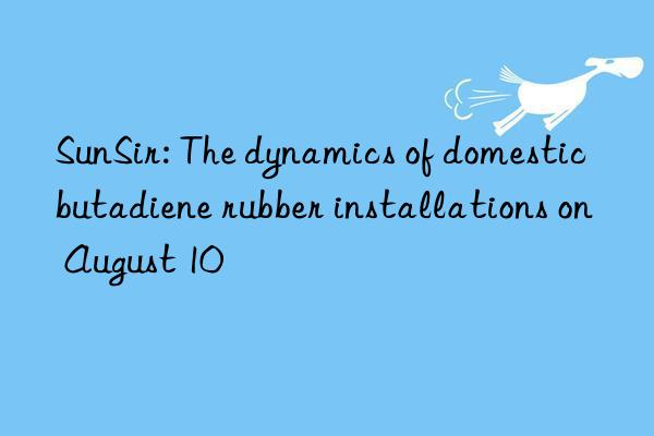 SunSir: The dynamics of domestic butadiene rubber installations on August 10