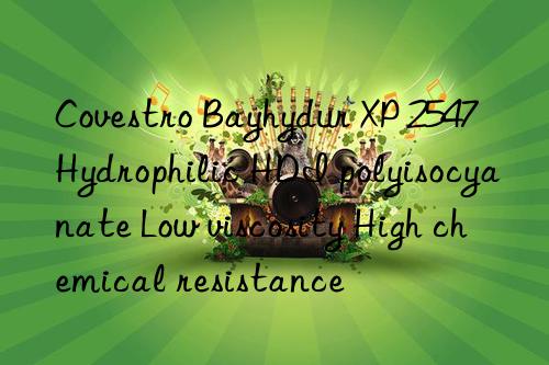 Covestro Bayhydur XP 2547 Hydrophilic HDI polyisocyanate Low viscosity High chemical resistance