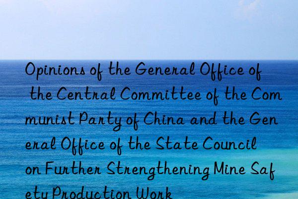 Opinions of the General Office of the Central Committee of the Communist Party of China and the General Office of the State Council on Further Strengthening Mine Safety Production Work