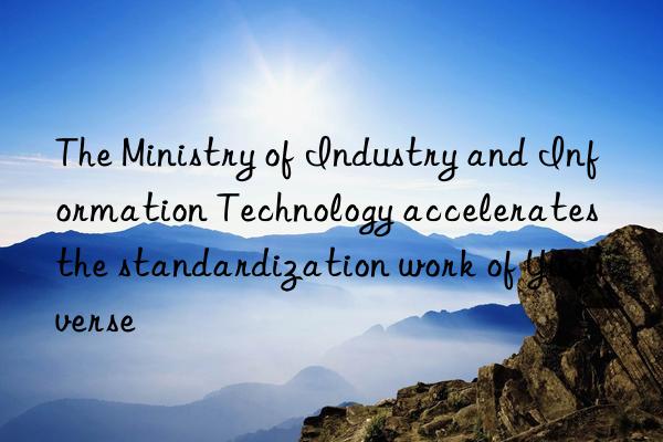 The Ministry of Industry and Information Technology accelerates the standardization work of Yuanverse