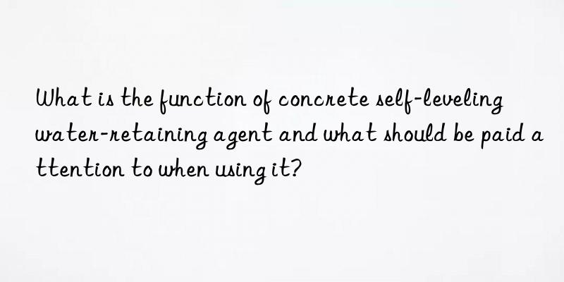 What is the function of concrete self-leveling water-retaining agent and what should be paid attention to when using it?