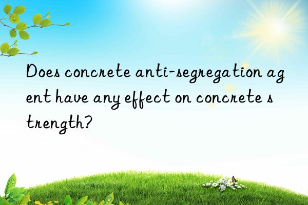 Does concrete anti-segregation agent have any effect on concrete strength?