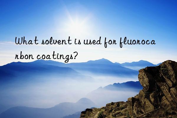 What solvent is used for fluorocarbon coatings?