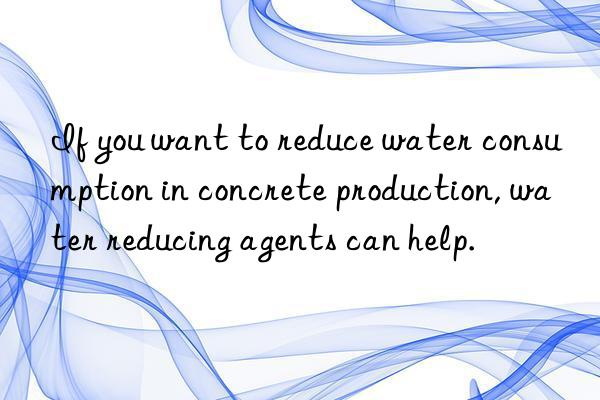 If you want to reduce water consumption in concrete production, water reducing agents can help.