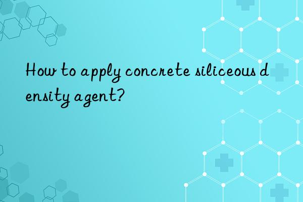 How to apply concrete siliceous density agent?