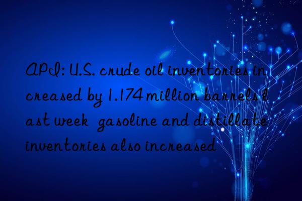 API: U.S. crude oil inventories increased by 1.174 million barrels last week  gasoline and distillate inventories also increased