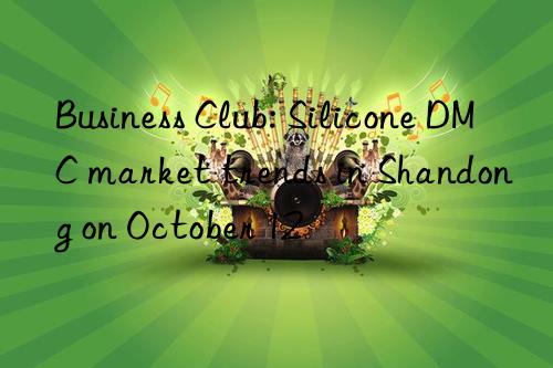 Business Club: Silicone DMC market trends in Shandong on October 12