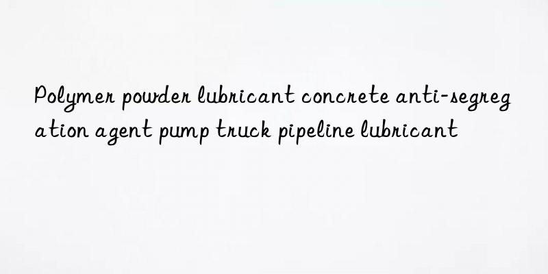 Polymer powder lubricant concrete anti-segregation agent pump truck pipeline lubricant