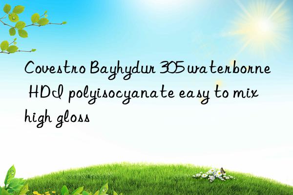 Covestro Bayhydur 305 waterborne HDI polyisocyanate easy to mix high gloss