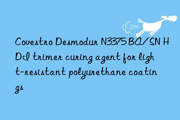 Covestro Desmodur N3375 BA/SN HDI trimer curing agent for light-resistant polyurethane coatings