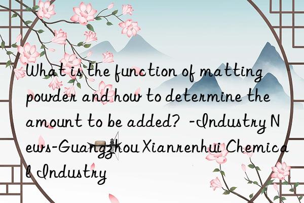 What is the function of matting powder and how to determine the amount to be added?  -Industry News-Guangzhou Xianrenhui Chemical Industry