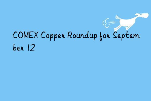 COMEX Copper Roundup for September 12