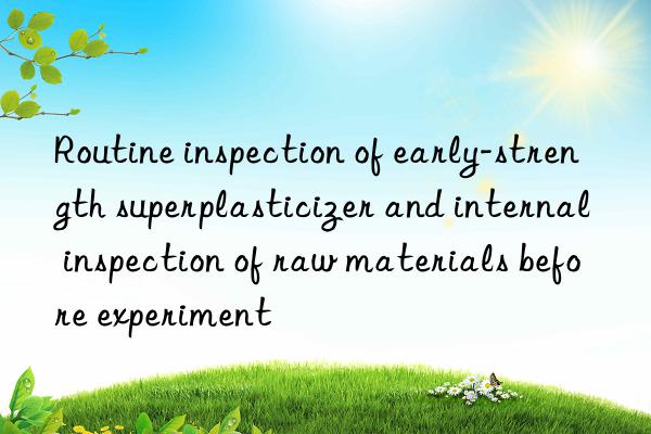 Routine inspection of early-strength superplasticizer and internal inspection of raw materials before experiment