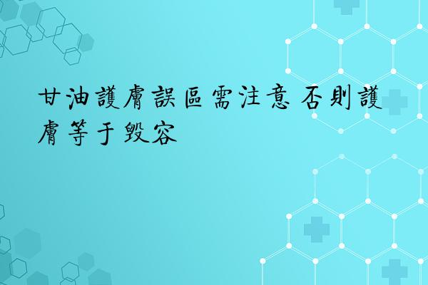 甘油护肤误区需注意 否则护肤等于毁容