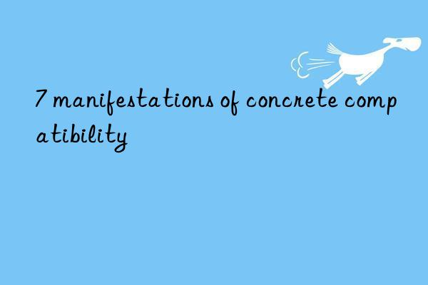 7 manifestations of concrete compatibility