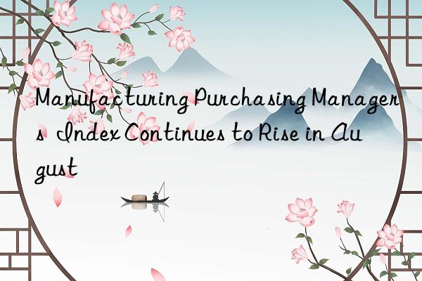 Manufacturing Purchasing Managers  Index Continues to Rise in August