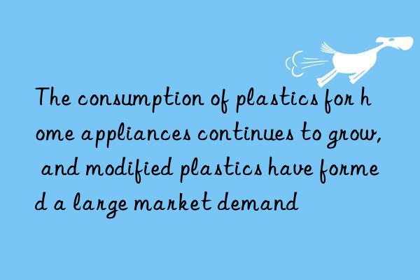 The consumption of plastics for home appliances continues to grow, and modified plastics have formed a large market demand