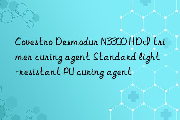 Covestro Desmodur N3300 HDI trimer curing agent Standard light-resistant PU curing agent