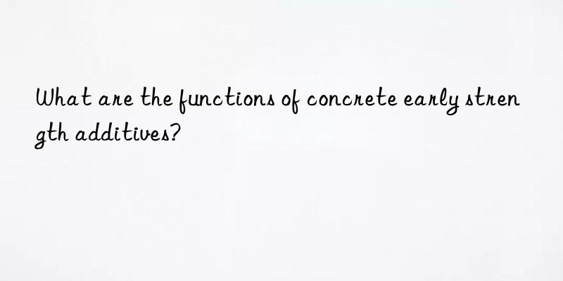 What are the functions of concrete early strength additives?