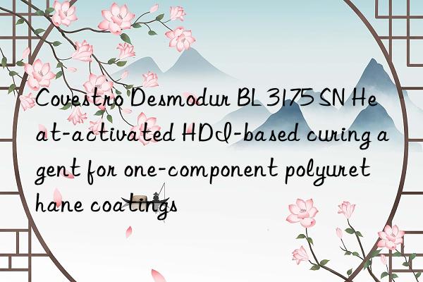 Covestro Desmodur BL 3175 SN Heat-activated HDI-based curing agent for one-component polyurethane coatings