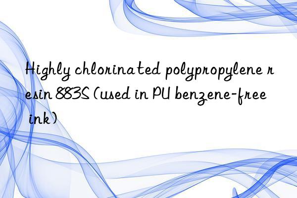 Highly chlorinated polypropylene resin 883S (used in PU benzene-free ink)