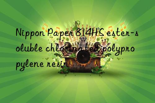 Nippon Paper 814HS ester-soluble chlorinated polypropylene resin