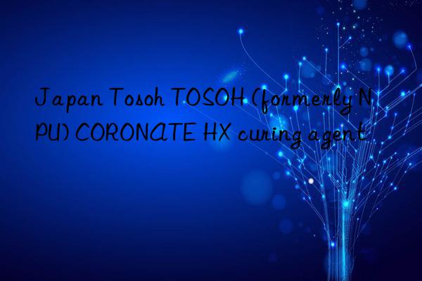 Japan Tosoh TOSOH (formerly NPU) CORONATE HX curing agent