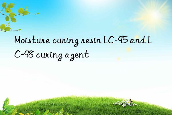 Moisture curing resin LC-95 and LC-98 curing agent