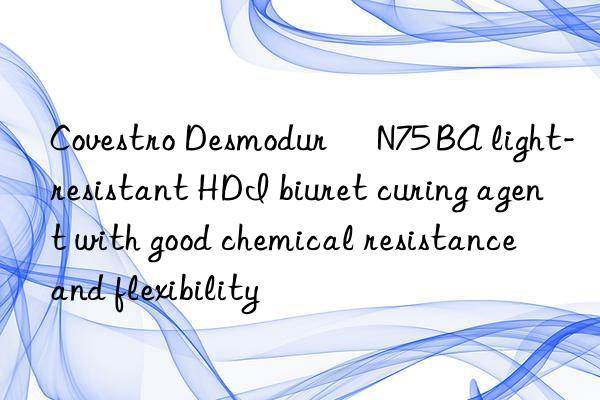 Covestro Desmodur® N75 BA light-resistant HDI biuret curing agent with good chemical resistance and flexibility