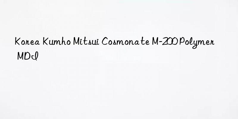 Korea Kumho Mitsui Cosmonate M-200 Polymer MDI