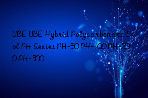 UBE UBE Hybrid Polycarbonate Diol PH Series PH-50 PH-100 PH-200 PH-300