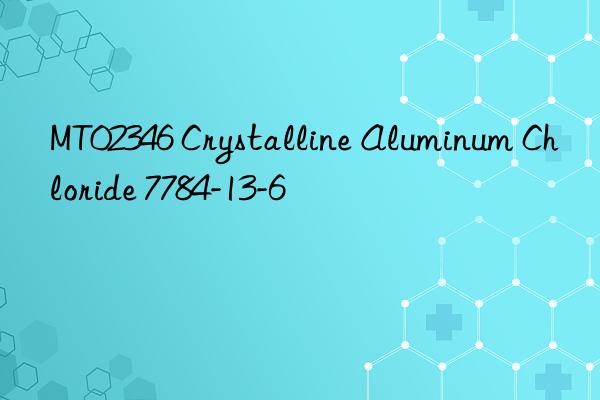 MT02346 Crystalline Aluminum Chloride 7784-13-6