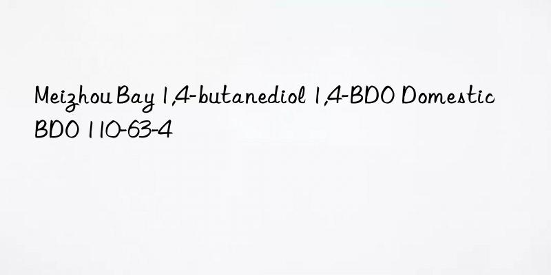 Meizhou Bay 1,4-butanediol 1,4-BDO Domestic BDO 110-63-4