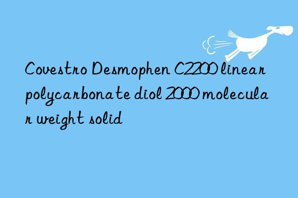 Covestro Desmophen C2200 linear polycarbonate diol 2000 molecular weight solid