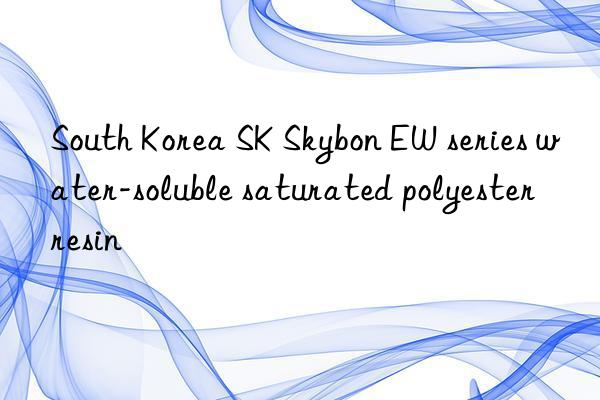 South Korea SK Skybon EW series water-soluble saturated polyester resin