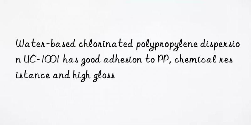 Water-based chlorinated polypropylene dispersion UC-1001 has good adhesion to PP, chemical resistance and high gloss