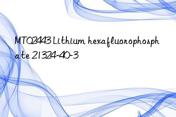 MT02443 Lithium hexafluorophosphate 21324-40-3