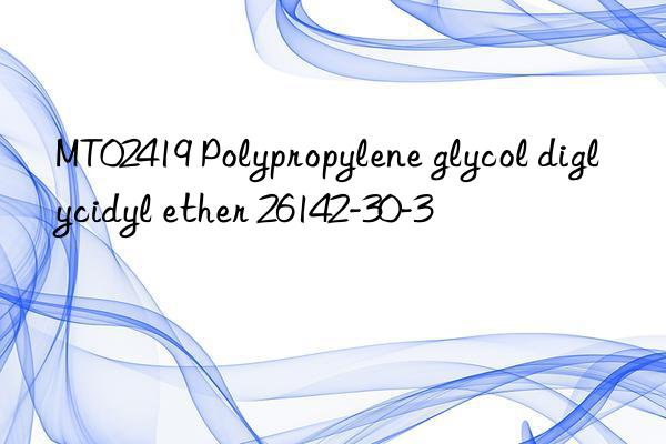 MT02419 Polypropylene glycol diglycidyl ether 26142-30-3