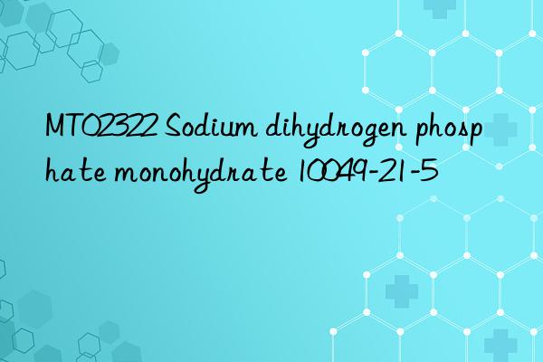 MT02322 Sodium dihydrogen phosphate monohydrate 10049-21-5