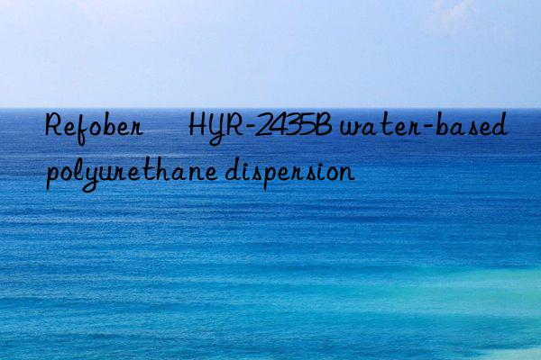 Refober® HYR-2435B water-based polyurethane dispersion