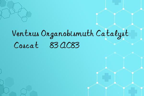 Ventrus Organobismuth Catalyst Coscat® 83 AC83